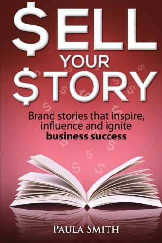 Sell Your Story: Brand stories that inspire, influence and ignite business success Business & Money Paula Smith