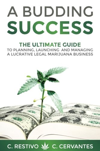 A Budding Success: The Ultimate Guide to Planning, Launching and Managing a Lucrative Legal Marijuana Business Business & Money C Restivo