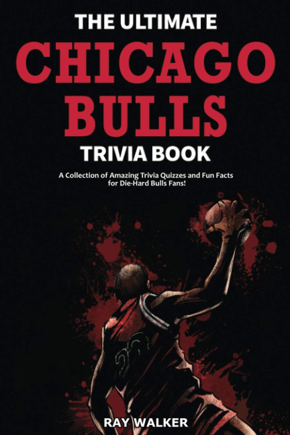 The Ultimate Chicago Bulls Trivia Book: A Collection of Amazing Trivia Quizzes and Fun Facts for Die-Hard Bulls Fans! Travel Ray Walker