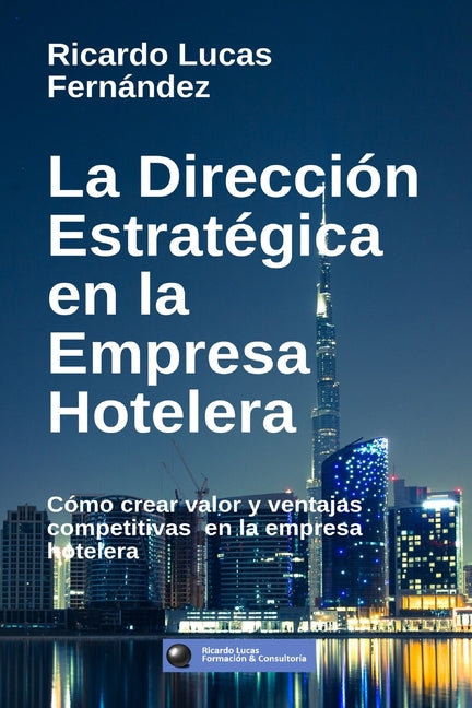 La Dirección Estratégica en la Empresa Hotelera: Cómo crear valor y ventajas competitivas en la empresa hotelera by Fernández, Ricardo Lucas