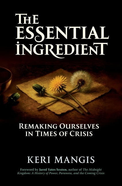 The Essential Ingredient: Remaking Ourselves in Times of Crisis by Mangis, Keri