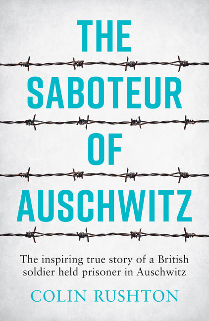 The Saboteur of Auschwitz: The Inspiring True Story of a British Soldier Held Prisoner in Auschwitz by Rushton, Colin
