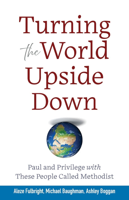 Turning the World Upside Down: Paul and Privilege with These People Called Methodist by Baughman, Michael