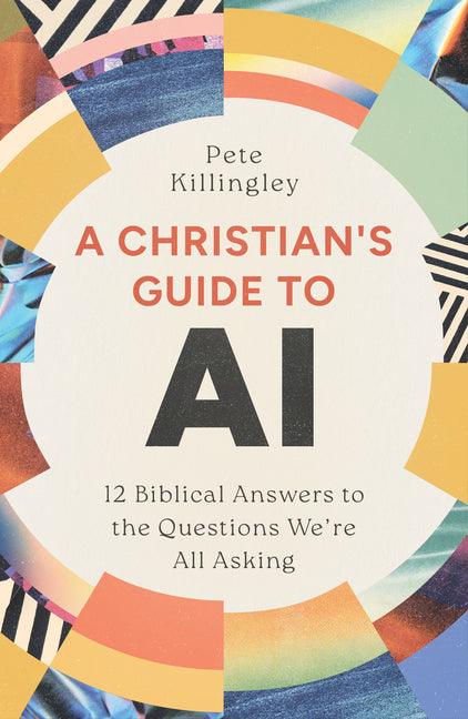 A Christian's Guide to AI: 12 Biblical Answers to the Questions We're All Asking by Killingley, Pete