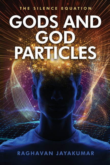 Gods and God Particles: The Silence Equation by Jayakumar, Raghavan