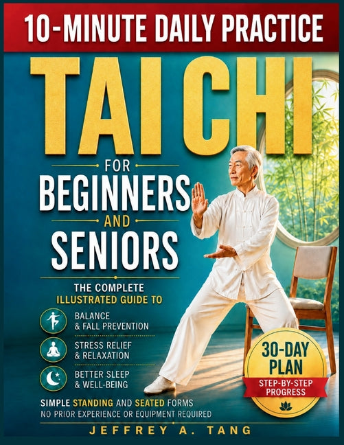 Tai Chi for Beginners and Seniors: Complete Guide to Balance, Stress Relief, and Better Sleep - Simple Standing and Seated Forms with a 30-Day Plan, N by A. Tang, Jeffrey