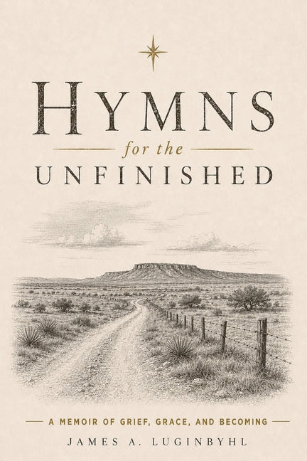 Hymns For The Unfinished: A Memoir of Grief, Grace, and Becoming by Luginbyhl, James