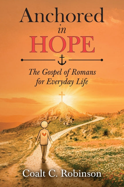 Anchored in Hope: The Gospel of Romans for Everyday Life by Robinson, Coalt C.