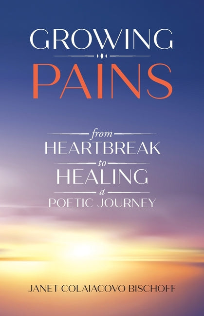 Growing Pains: From Heartbreak to Healing a Poetic Journey by Bischoff, Janet Colaiacovo