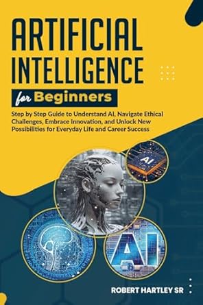 Artificial Intelligence for Beginners: Step-by-Step Guide to Understand AI, Navigate Ethical Challenges, Embrace Innovation, and Unlock New Possibilit - Corrections Bookstore Publishing LLC