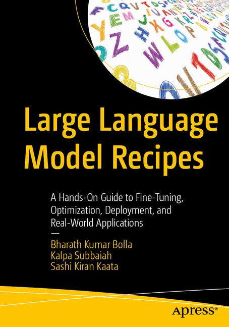 Large Language Model Recipes: A Hands-On Guide to Fine-Tuning, Optimization, Deployment, and Real-World Applications by Bolla, Bharath Kumar