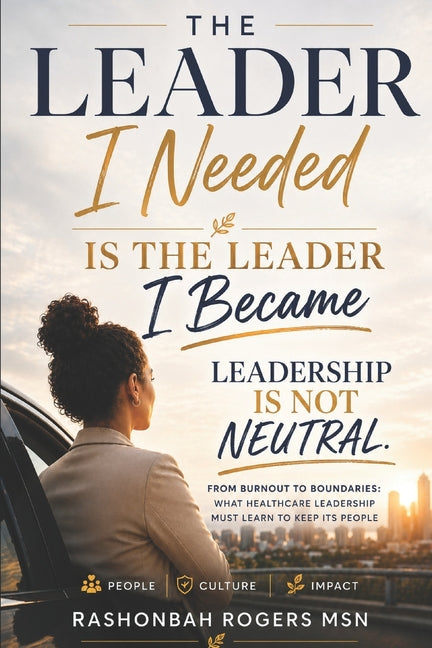 The Leader I needed is the Leader I Became: Leadership is not Neutral by Rogers, Rashonbah T.
