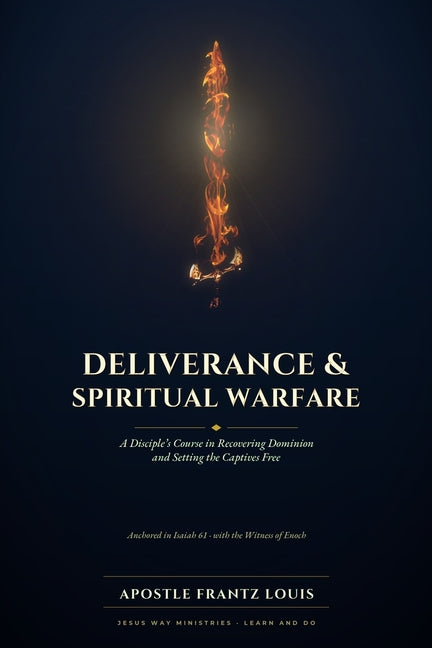 Deliverance & Spiritual Warfare: A Disciple's Course in Recovering Dominion and Setting Captives Free by Louis, Frantz