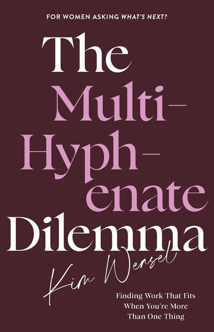 The Multi-Hyphenate Dilemma: Finding Work That Fits When You're More Than One Thing by Wensel, Kim
