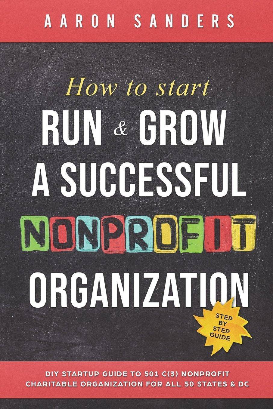 How to Start, Run & Grow a Successful Nonprofit Organization: DIY Startup Guide to 501 C(3) Nonprofit Charitable Organization For All 50 States & DC Business and Investments Aaron Sanders