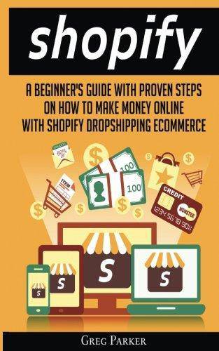 Shopify: A Beginner's Guide With Proven Steps On How To Make Money Online With Shopify Dropshipping Ecommerce Business and Investments Greg Parker