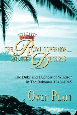 The Royal Governor.....and The Duchess: The Duke and Duchess of Windsor in The Bahamas 1940-1945 Paperback iUniverse
