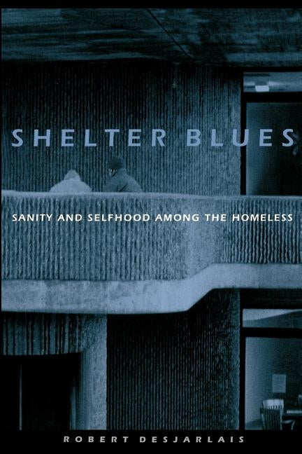 Shelter Blues: Sanity and Selfhood Among the Homeless by Desjarlais, Robert R.