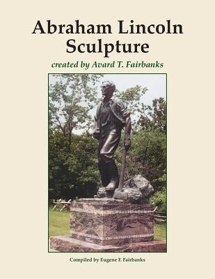 Abraham Lincoln Sculpture: created by Avard T. Fairbanks Paperback Createspace Independent Publishing Platform