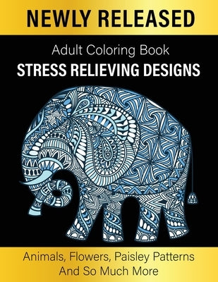 Adult Coloring Book: Unique Designs Coloring Gift Book Stress Relieving Designs Animals, Flowers, Paisley Patterns And So Much More Paperback Independently Published