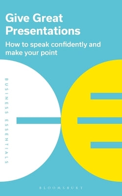 Give Great Presentations: How to Speak Confidently and Make Your Point Paperback Bloomsbury Business