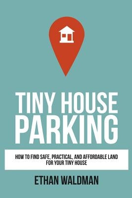 Tiny House Parking: How to Find Safe, Practical, and Affordable Land for Your Tiny House Paperback Createspace Independent Publishing Platform
