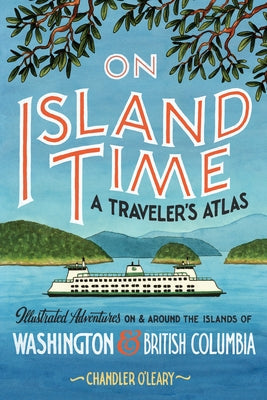 On Island Time: A Traveler's Atlas: Illustrated Adventures on and Around the Islands of Washington and British Columbia Paperback Sasquatch Books