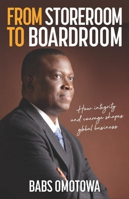 From Storeroom to Boardroom: How Integrity and Courage Shapes Global Business Paperback Practical Inspiration Publishing