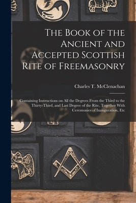 The Book of the Ancient and Accepted Scottish Rite of Freemasonry: Containing Instructions on all the Degrees From the Third to the Thirty-third, and Paperback Legare Street Press