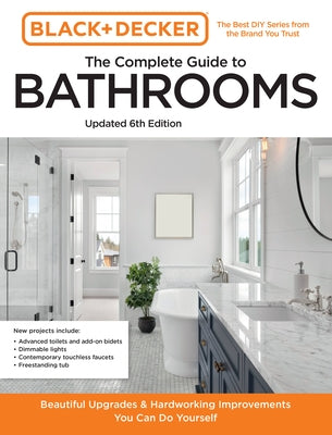 Black and Decker the Complete Guide to Bathrooms Updated 6th Edition: Beautiful Upgrades and Hardworking Improvements You Can Do Yourself Paperback Cool Springs Press