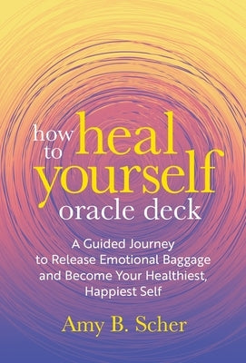 How to Heal Yourself Oracle Deck: A Guided Journey to Release Emotional Baggage and Become Your Healthiest, Happiest Self Other Sounds True