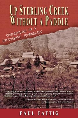 Up Sterling Creek Without a Paddle: Confessions of a Recovering Journalist Paperback Hellgate Press