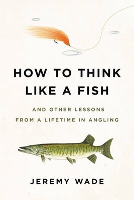 How to Think Like a Fish: And Other Lessons from a Lifetime in Angling Paperback Hachette Books