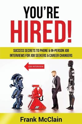 You're Hired!: Success Secrets to Phone & In-Person Job Interviews For Job Seekers & Career Changers Paperback Frank McClain