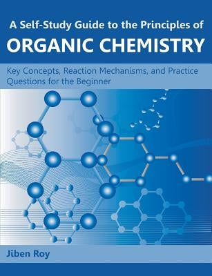 A Self-Study Guide to the Principles of Organic Chemistry: Key Concepts, Reaction Mechanisms, and Practice Questions for the Beginner Paperback Universal Publishers