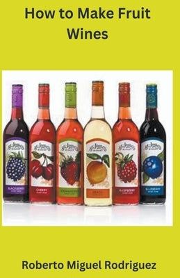 How to Make Fruit Wine Paperback Roberto Miguel Rodriguez