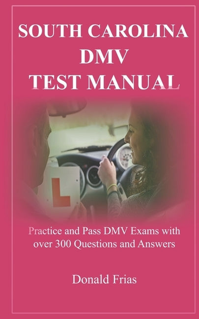 South Carolina DMV Test Manual: Practice and Pass DMV Exams with over 300 Questions and Answers Paperback Independently Published