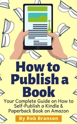 How to Publish a Book: Your Complete Guide on How to Self Publish a Kindle and Paperback Book on Amazon Paperback Independently Published