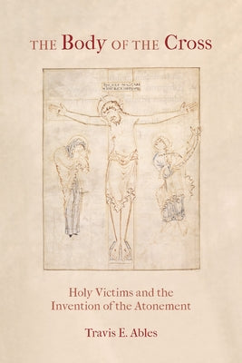 The Body of the Cross: Holy Victims and the Invention of the Atonement Paperback Fordham University Press