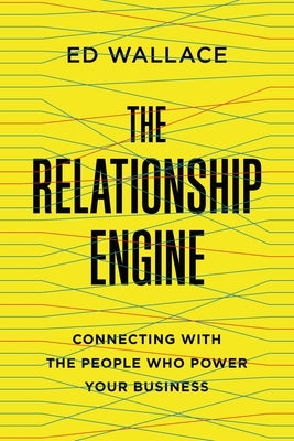 The Relationship Engine: Connecting with the People Who Power Your Business by Wallace, Ed