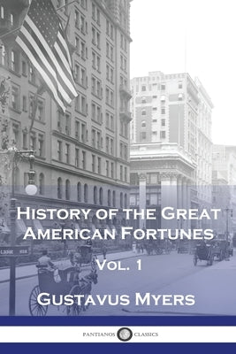 History of the Great American Fortunes, Vol 1 Paperback Pantianos Classics