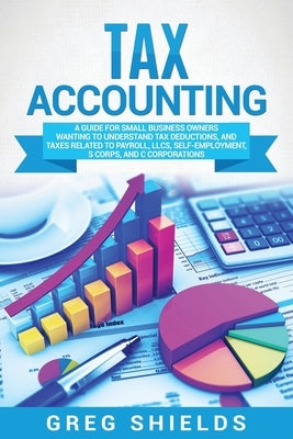 Tax Accounting: A Guide for Small Business Owners Wanting to Understand Tax Deductions, and Taxes Related to Payroll, LLCs, Self-Emplo Paperback Bravex Publications
