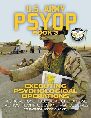 US Army PSYOP Book 3 - Executing Psychological Operations: Tactical Psychological Operations Tactics, Techniques and Procedures - Full-Size 8.5"x11" E Paperback Carlile Media