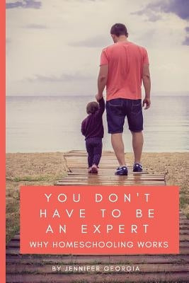 You Don't Have To Be An Expert: Why Homeschooling Works Paperback Vision Academy Publishing
