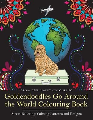 Goldendoodles Go Around the World Colouring Book: Goldendoodle Coloring Book - Perfect Goldendoodle Gifts Idea for Adults and Older Kids Paperback Feel Happy Books