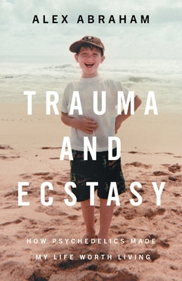 Trauma and Ecstasy: How Psychedelics Made My Life Worth Living Paperback Psychedelic Pathways