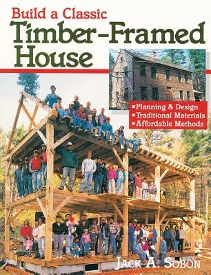 Build a Classic Timber-Framed House: Planning & Design/Traditional Materials/Affordable Methods Storey Publishing