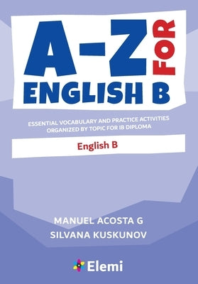 A-Z for English B: Essential vocabulary and practice activities organized by topic for IB Diploma Paperback Elemi International Schools Publisher Ltd