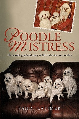 Poodle Mistress: The autobiographical story of life with nine toy poodles Paperback iUniverse