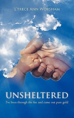Unsheltered: I've been through the fire and come out pure gold Paperback iUniverse